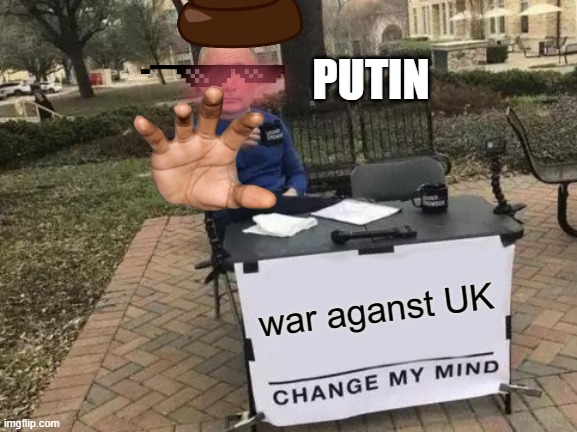 Change My Mind Meme | PUTIN; war aganst UK | image tagged in memes,change my mind,putin,vladimir putin,vladimir putin smiling | made w/ Imgflip meme maker