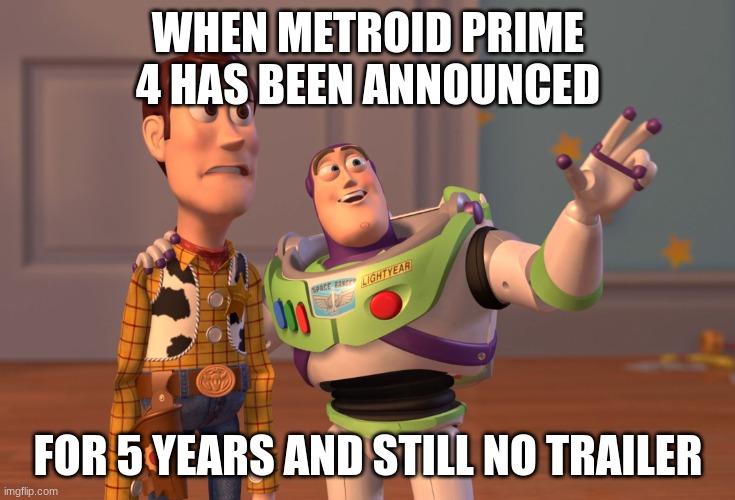 X, X Everywhere | WHEN METROID PRIME 4 HAS BEEN ANNOUNCED; FOR 5 YEARS AND STILL NO TRAILER | image tagged in memes,x x everywhere | made w/ Imgflip meme maker