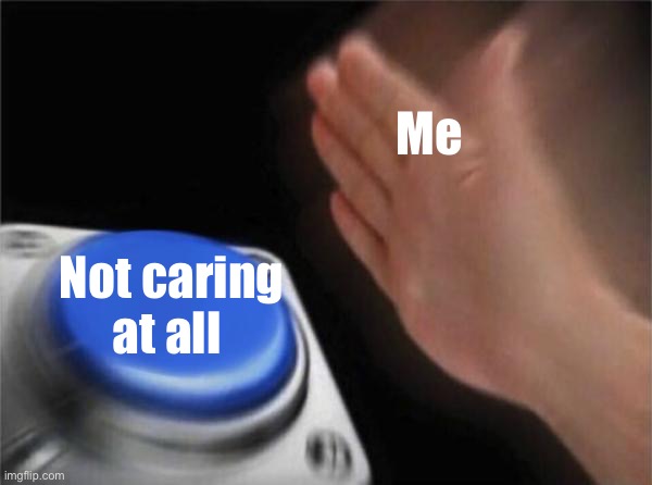 Blank Nut Button Meme | Me Not caring at all | image tagged in memes,blank nut button | made w/ Imgflip meme maker