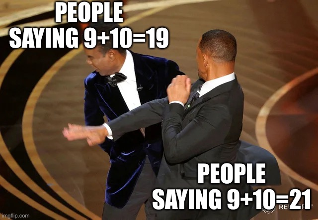9+10 | PEOPLE SAYING 9+10=19; PEOPLE SAYING 9+10=21 | image tagged in will smith punching chris rock,21 | made w/ Imgflip meme maker