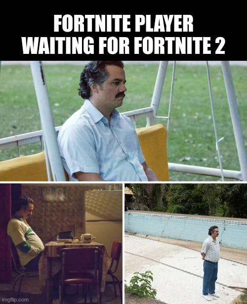 clever title | FORTNITE PLAYER WAITING FOR FORTNITE 2 | image tagged in memes,sad pablo escobar | made w/ Imgflip meme maker