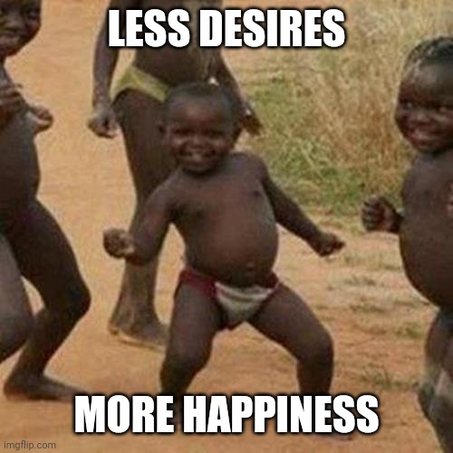 Third World Success Kid | LESS DESIRES; MORE HAPPINESS | image tagged in memes,third world success kid | made w/ Imgflip meme maker