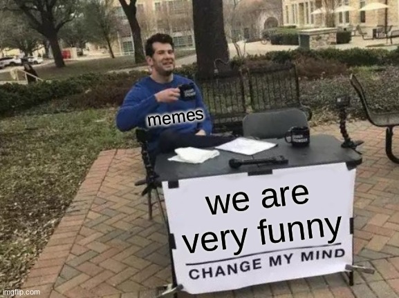 Change My Mind | memes; we are very funny | image tagged in memes,change my mind | made w/ Imgflip meme maker