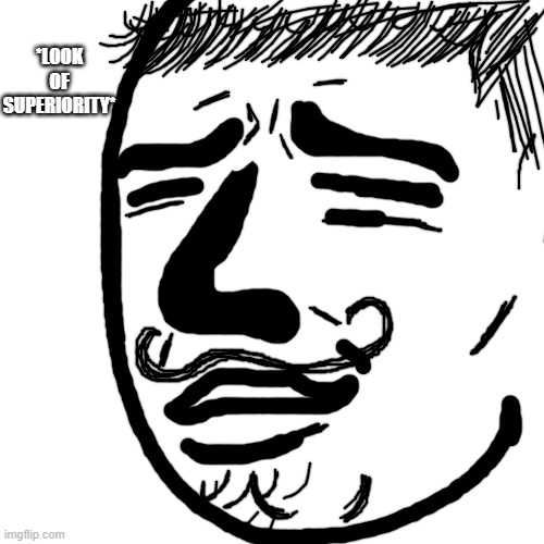 Blank Transparent Square | *LOOK OF SUPERIORITY* | image tagged in memes,blank transparent square | made w/ Imgflip meme maker