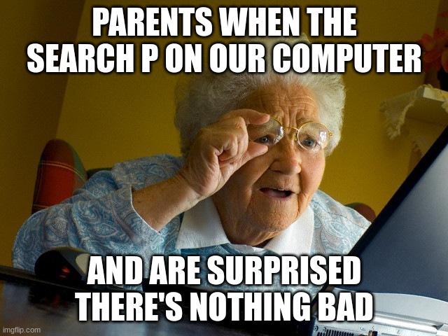 Grandma Finds The Internet Meme | PARENTS WHEN THE SEARCH P ON OUR COMPUTER; AND ARE SURPRISED THERE'S NOTHING BAD | image tagged in memes,grandma finds the internet | made w/ Imgflip meme maker