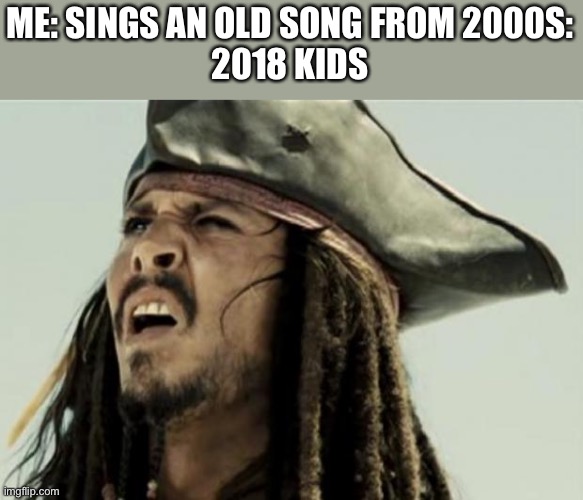 It’s all fortnite and tiktok, where the good times at | ME: SINGS AN OLD SONG FROM 2000S:
2018 KIDS | image tagged in confused dafuq jack sparrow what,tiktok,fortnite,song | made w/ Imgflip meme maker