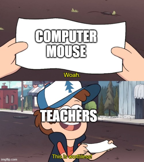 why this true | COMPUTER MOUSE; TEACHERS | image tagged in this is worthless | made w/ Imgflip meme maker