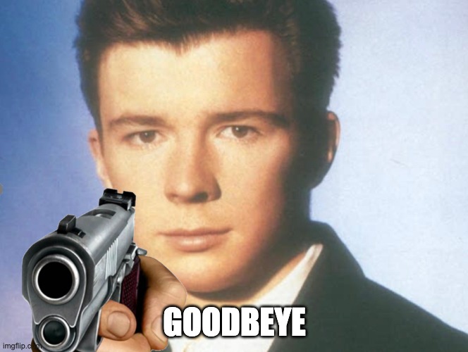 You know the rules and so do I. SAY GOODBYE. | GOODBEYE | image tagged in you know the rules and so do i say goodbye | made w/ Imgflip meme maker