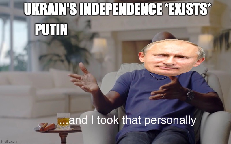 Putin | UKRAIN'S INDEPENDENCE *EXISTS*; PUTIN | image tagged in and i took that personally | made w/ Imgflip meme maker