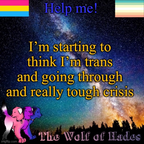 Help me! I’m starting to think I’m trans and going through and really tough crisis | image tagged in thewolfofhades announcement templete | made w/ Imgflip meme maker