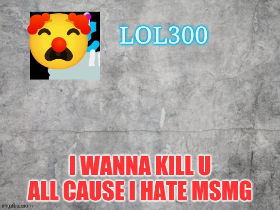 Please title your image or the mods will do it | I WANNA KILL U ALL CAUSE I HATE MSMG | made w/ Imgflip meme maker