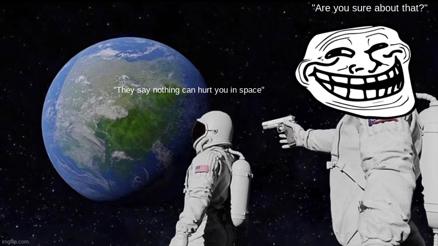 "Are you sure about that?" | "Are you sure about that?"; "They say nothing can hurt you in space" | image tagged in memes,always has been | made w/ Imgflip meme maker