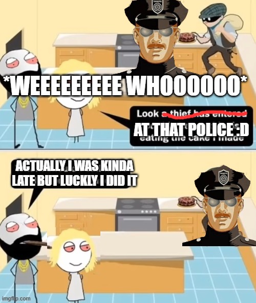 *WEEEEEEEEE WHOOOOOO* AT THAT POLICE :D ACTUALLY I WAS KINDA LATE BUT LUCKLY I DID IT | made w/ Imgflip meme maker