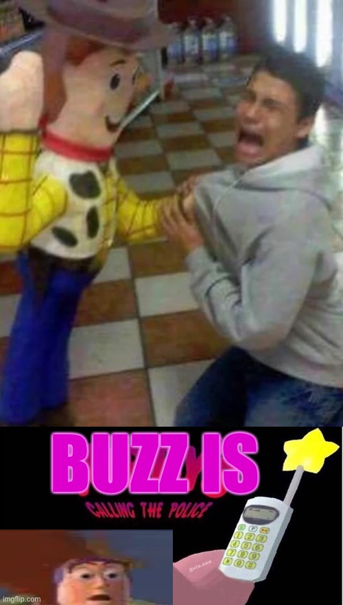 Buzz, get help |  BUZZ IS | image tagged in kirby's calling the police,buzz lightyear,woody,threats | made w/ Imgflip meme maker