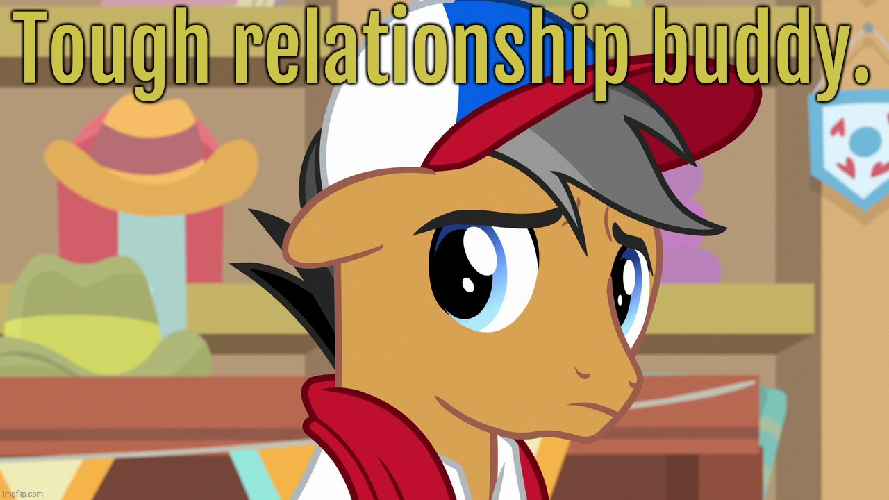 Pouty Pants (MLP) | Tough relationship buddy. | image tagged in pouty pants mlp | made w/ Imgflip meme maker