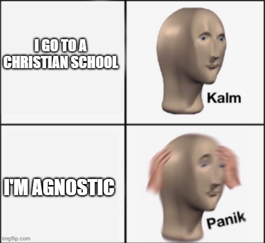 kalm panik | I GO TO A CHRISTIAN SCHOOL; I'M AGNOSTIC | image tagged in kalm panik | made w/ Imgflip meme maker