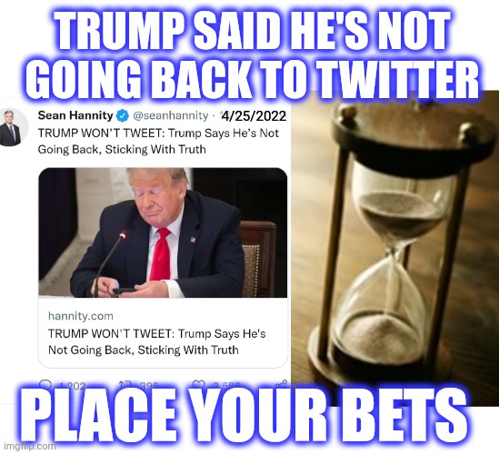 How long will it take? | TRUMP SAID HE'S NOT
GOING BACK TO TWITTER; 4/25/2022; PLACE YOUR BETS | image tagged in countdown,donald trump,do it again | made w/ Imgflip meme maker