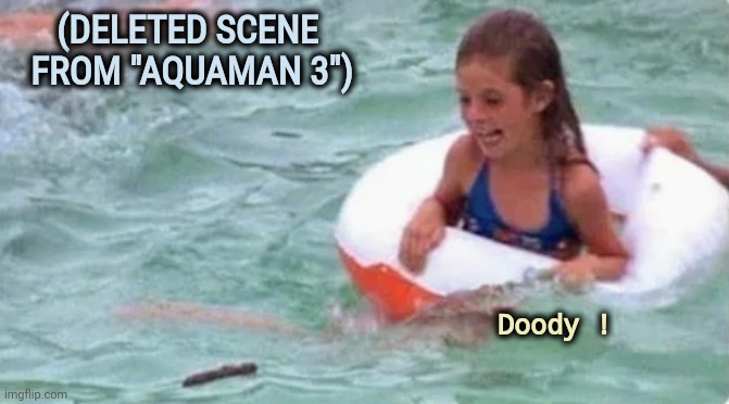 "This movie is all wet" - Roger Ebert |  (DELETED SCENE
  FROM "AQUAMAN 3"); Doody ! | image tagged in bad movies,sequels,enough is enough,dc comics,see nobody cares | made w/ Imgflip meme maker