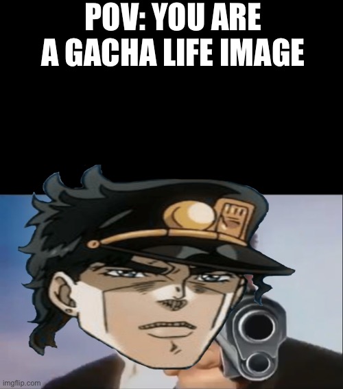 Nevermind jojo is better | POV: YOU ARE A GACHA LIFE IMAGE | image tagged in say goodbye | made w/ Imgflip meme maker