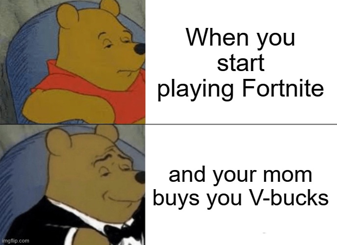 Winnie the Pooh a Savage |  When you start playing Fortnite; and your mom buys you V-bucks | image tagged in memes,tuxedo winnie the pooh | made w/ Imgflip meme maker