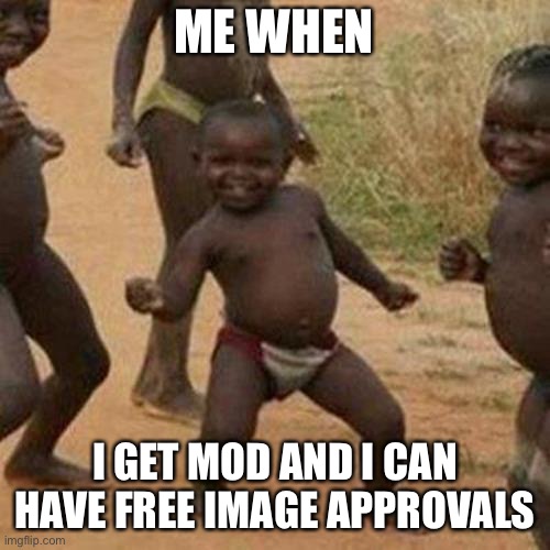 I like this job | ME WHEN; I GET MOD AND I CAN HAVE FREE IMAGE APPROVALS | image tagged in memes,third world success kid | made w/ Imgflip meme maker