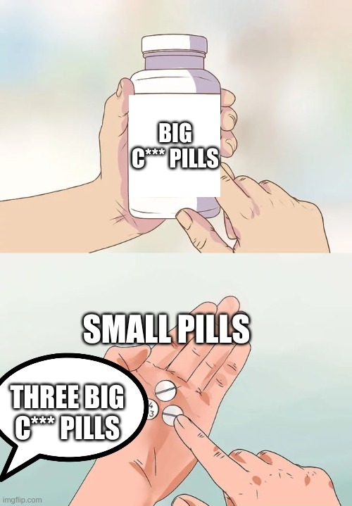 Hard To Swallow Pills | BIG C*** PILLS; SMALL PILLS; THREE BIG C*** PILLS | image tagged in memes,hard to swallow pills | made w/ Imgflip meme maker
