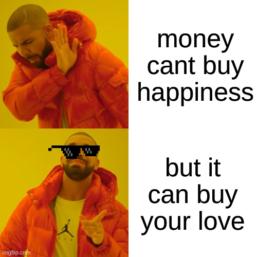 Drake Hotline Bling Meme | money cant buy happiness; but it can buy your love | image tagged in memes,drake hotline bling | made w/ Imgflip meme maker
