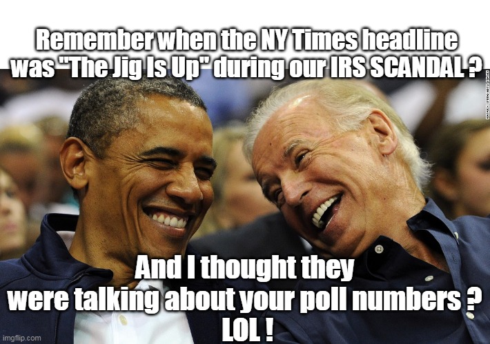 "Joe Bama" | Remember when the NY Times headline was "The Jig Is Up" during our IRS SCANDAL ? And I thought they were talking about your poll numbers ?
 LOL ! | image tagged in memes,joe biden,brandon,polls,obama | made w/ Imgflip meme maker