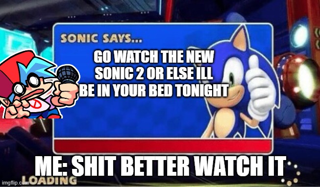 new Sonic 2 go watch it | GO WATCH THE NEW SONIC 2 OR ELSE ILL BE IN YOUR BED TONIGHT; ME: SHIT BETTER WATCH IT | image tagged in sonic says | made w/ Imgflip meme maker