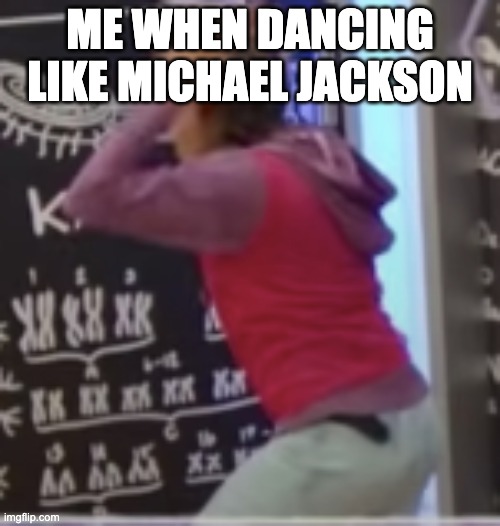 dancing | ME WHEN DANCING LIKE MICHAEL JACKSON | image tagged in michael jackson | made w/ Imgflip meme maker