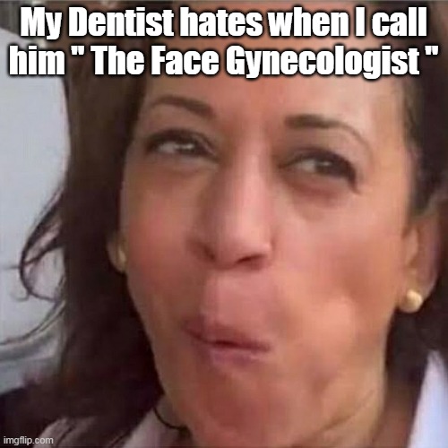 My Dentist hates when I call him " The Face Gynecologist " | made w/ Imgflip meme maker