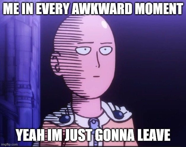 every moment | ME IN EVERY AWKWARD MOMENT; YEAH IM JUST GONNA LEAVE | image tagged in one punch man | made w/ Imgflip meme maker