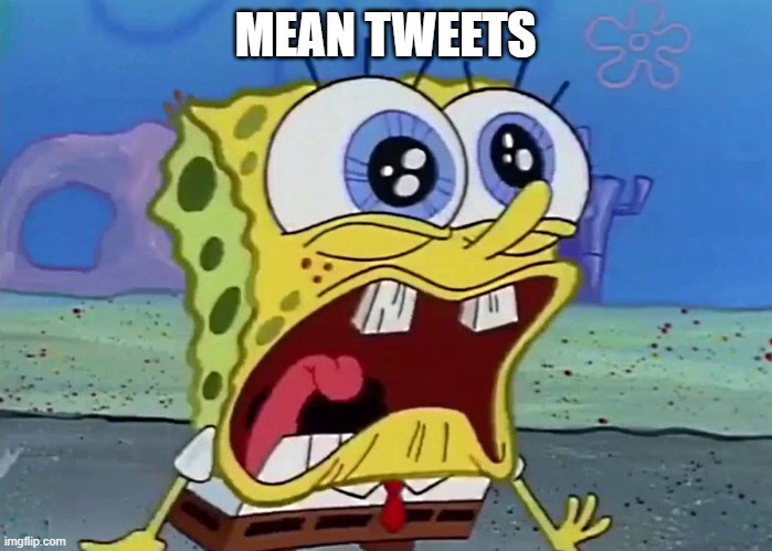 MEAN TWEETS | image tagged in spongebob | made w/ Imgflip meme maker