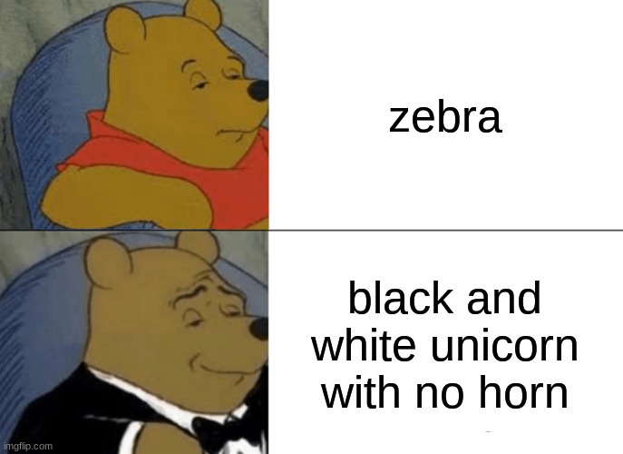 Tuxedo Winnie The Pooh Meme | zebra; black and white unicorn with no horn | image tagged in memes,tuxedo winnie the pooh | made w/ Imgflip meme maker