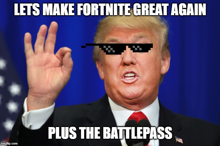 yes what we need | LETS MAKE FORTNITE GREAT AGAIN; PLUS THE BATTLEPASS | image tagged in the best trump | made w/ Imgflip meme maker