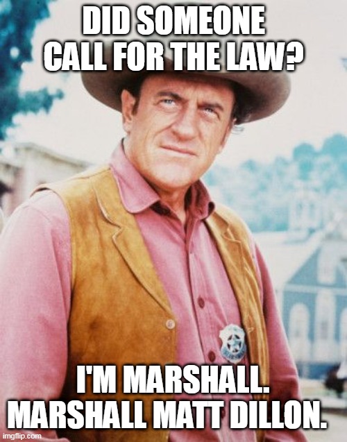 Marshall Law | DID SOMEONE CALL FOR THE LAW? I'M MARSHALL. MARSHALL MATT DILLON. | image tagged in marshall law | made w/ Imgflip meme maker