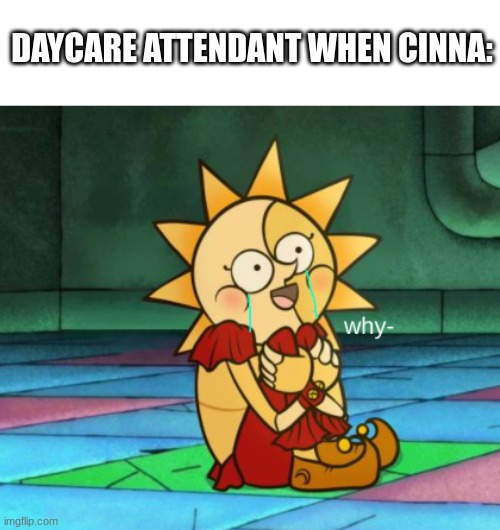 why | DAYCARE ATTENDANT WHEN CINNA: | image tagged in why- sundrop face | made w/ Imgflip meme maker