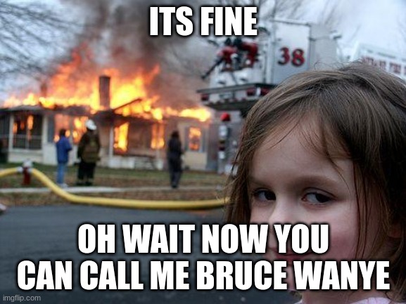 Disaster Girl | ITS FINE; OH WAIT NOW YOU CAN CALL ME BRUCE WANYE | image tagged in memes,disaster girl | made w/ Imgflip meme maker