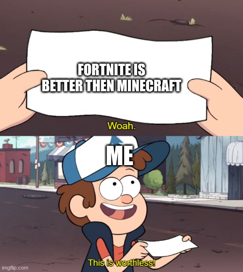 This is Worthless | FORTNITE IS BETTER THEN MINECRAFT; ME | image tagged in this is worthless | made w/ Imgflip meme maker