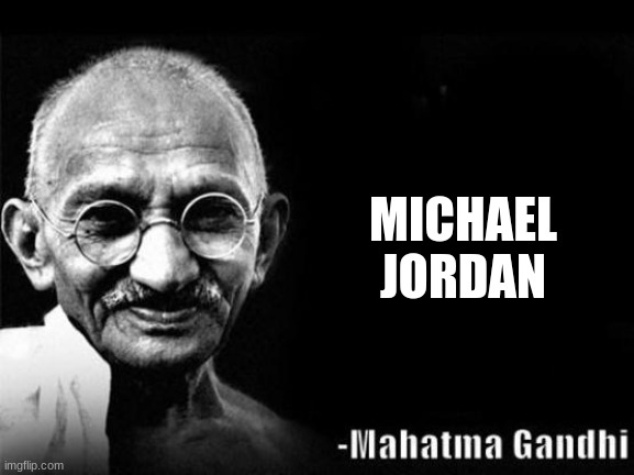 Mahatma Gandhi Rocks | MICHAEL JORDAN | image tagged in mahatma gandhi rocks | made w/ Imgflip meme maker