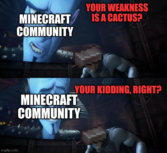 Megamind Memes are funny. | YOUR WEAKNESS IS A CACTUS? MINECRAFT COMMUNITY; YOUR KIDDING, RIGHT? MINECRAFT COMMUNITY | image tagged in your weakness is copper your kidding right,minecraft,memes,megamind | made w/ Imgflip meme maker