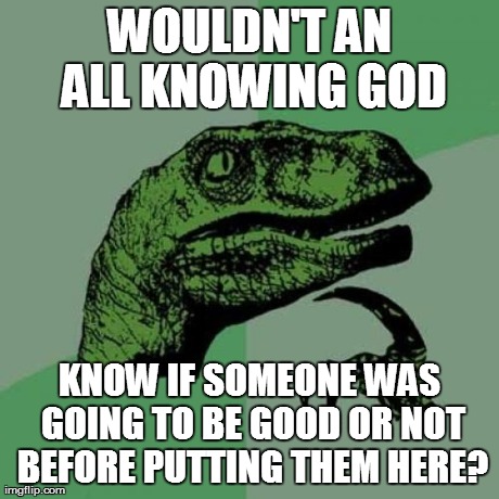 Philosoraptor Meme | WOULDN'T AN ALL KNOWING GOD KNOW IF SOMEONE WAS GOING TO BE GOOD OR NOT BEFORE PUTTING THEM HERE? | image tagged in memes,philosoraptor | made w/ Imgflip meme maker