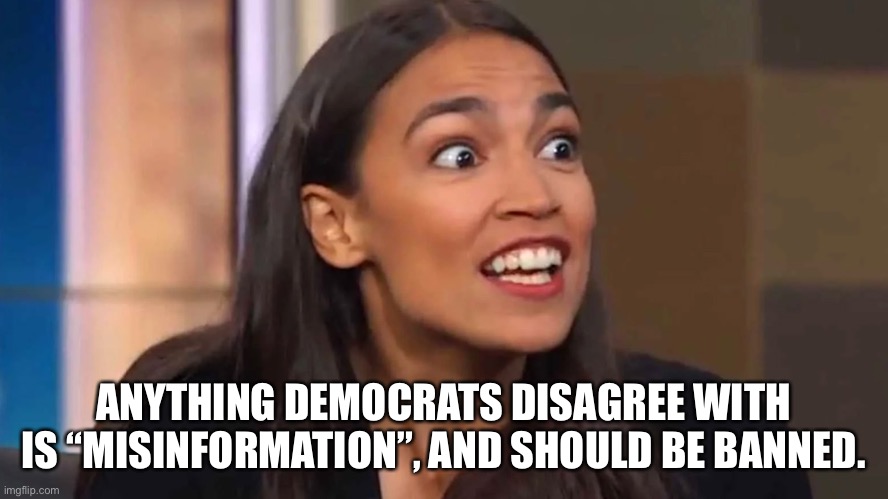 Crazy AOC | ANYTHING DEMOCRATS DISAGREE WITH IS “MISINFORMATION”, AND SHOULD BE BANNED. | image tagged in crazy aoc | made w/ Imgflip meme maker