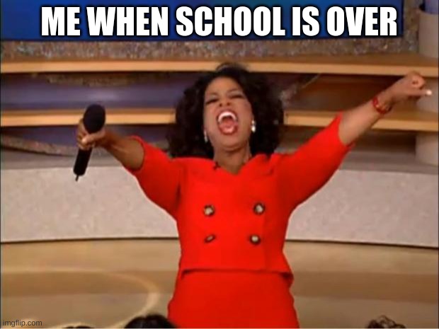 Oprah You Get A |  ME WHEN SCHOOL IS OVER | image tagged in memes,oprah you get a | made w/ Imgflip meme maker