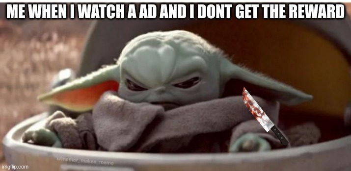 Angry baby yoda | ME WHEN I WATCH A AD AND I DONT GET THE REWARD | image tagged in angry baby yoda | made w/ Imgflip meme maker