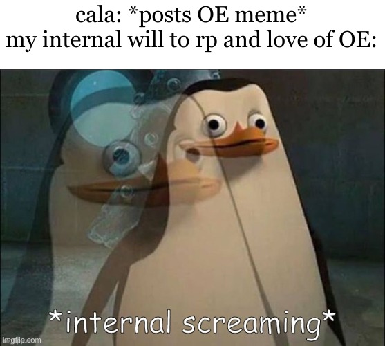 Private Internal Screaming | cala: *posts OE meme*
my internal will to rp and love of OE: | image tagged in private internal screaming | made w/ Imgflip meme maker