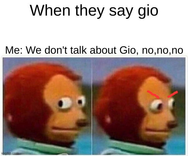 UH OH | When they say gio; Me: We don't talk about Gio, no,no,no | image tagged in memes,monkey puppet | made w/ Imgflip meme maker