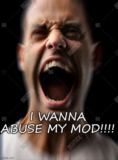 I WANNA ABUSE MY MOD!!!! | made w/ Imgflip meme maker