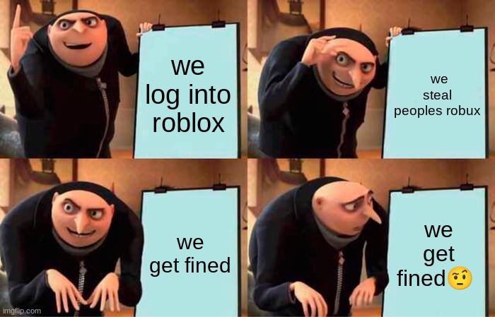 Gru's Plan Meme | we log into roblox; we steal peoples robux; we get fined; we get fined🤨 | image tagged in memes,gru's plan | made w/ Imgflip meme maker