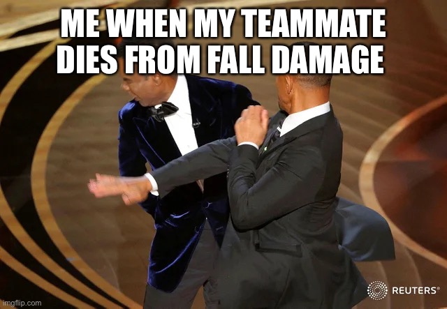 Will Smith punching Chris Rock | ME WHEN MY TEAMMATE DIES FROM FALL DAMAGE | image tagged in will smith punching chris rock | made w/ Imgflip meme maker